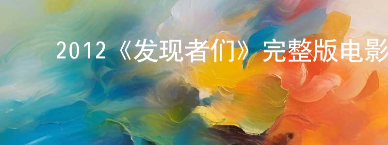 ﻿崔文静发布﻿2012《发现者们》完整版电影/在线观看/百度云-美剧天堂
